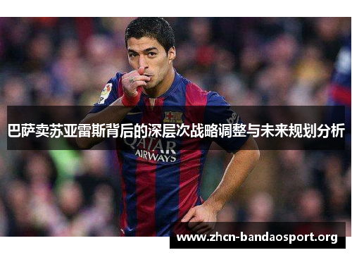 巴萨卖苏亚雷斯背后的深层次战略调整与未来规划分析