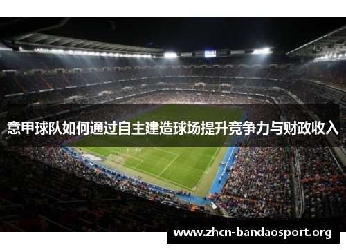 意甲球队如何通过自主建造球场提升竞争力与财政收入