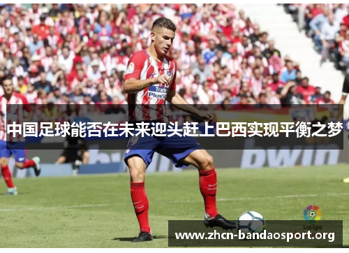 中国足球能否在未来迎头赶上巴西实现平衡之梦