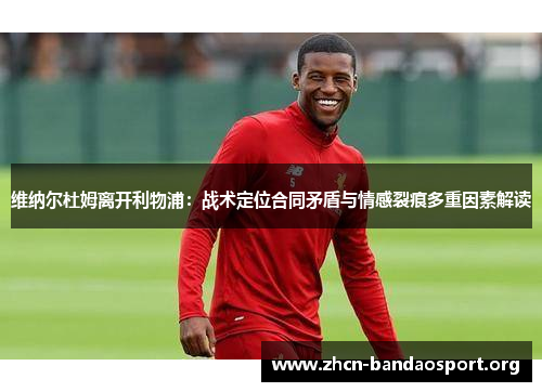 维纳尔杜姆离开利物浦：战术定位合同矛盾与情感裂痕多重因素解读